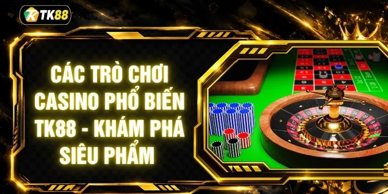 Các Trò Chơi Casino Phổ Biến TK88 - Khám Phá Siêu Phẩm 